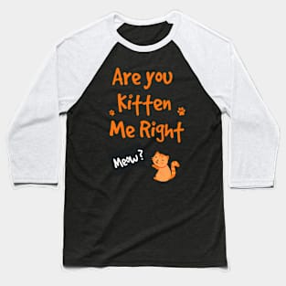 Cats - Are You Kitten Me Right Meow Baseball T-Shirt